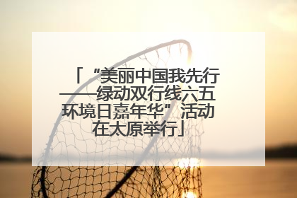 “美丽中国我先行——绿动双行线六五环境日嘉年华”活动在太原举行